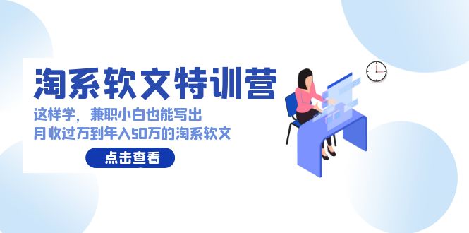 淘系软文特训营：这样学，兼职小白也能写出月收过万到年入50万的淘系软文-九源吧