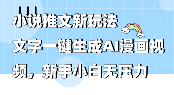 小说推文新玩法，文字一键生成AI漫画视频，新手小白无压力-九源吧