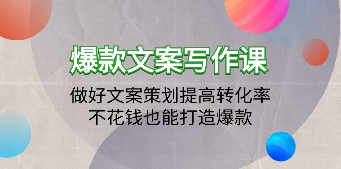 2024爆款文案写作课：做好文案策划提高转化率，不花钱也能打造爆款（19节课）-九源吧