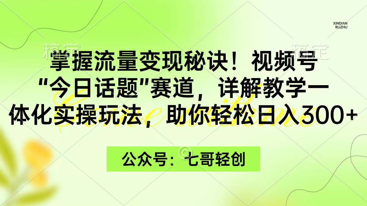 掌握流量变现秘诀！视频号“今日话题”赛道，一体化实操玩法，助你日入300+-九源吧