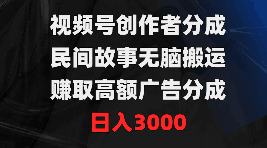 视频号创作者分成，民间故事无脑搬运，赚取高额广告分成，日入3000-九源吧