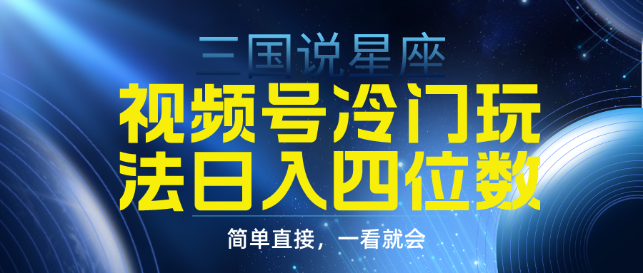 视频号掘金冷门玩法，三国星座赛道，日入四位数（教程+素材）-九源吧