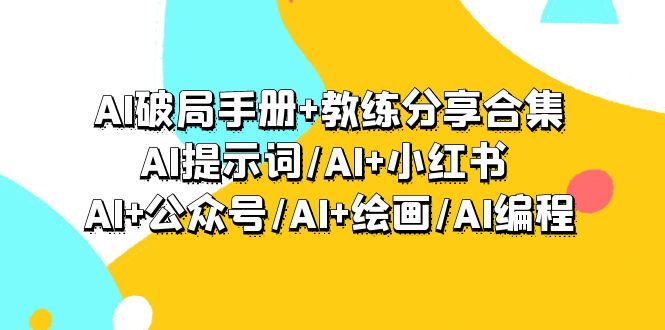 AI破局手册+教练分享合集：AI提示词/AI+小红书 /AI+公众号/AI+绘画/AI编程-九源吧