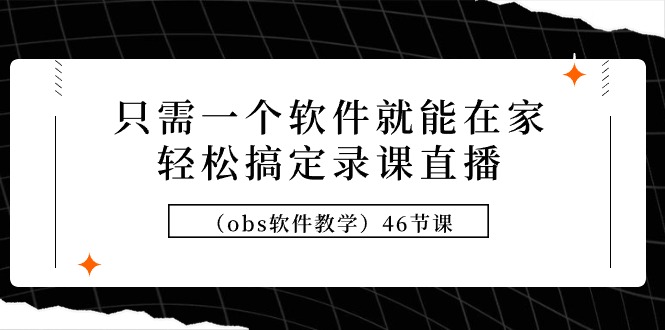 只需一个软件就能在家轻松搞定录课直播（obs软件教学）46节课-九源吧