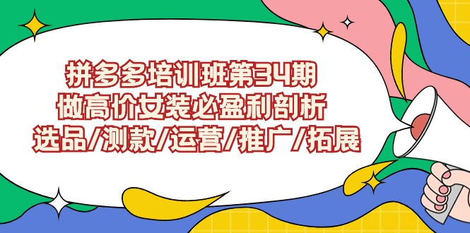 拼多多开店培训班第34期：做高价女装必盈利剖析 选品/测款/运营/推广/拓展-九源吧