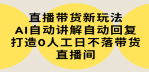 直播带货新玩法，AI自动讲解自动回复 打造0人工日不落带货直播间-教程+软件-九源吧