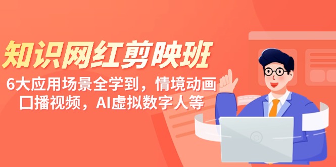 知识 网红剪映班，6大应用 场景全学到，情境动画，囗播视频，AI虚拟数字人-九源吧