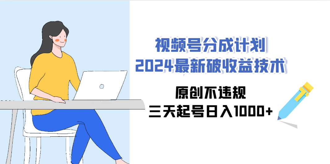 视频号分成计划2024最新破收益技术，原创不违规，三天起号日入1000+-九源吧