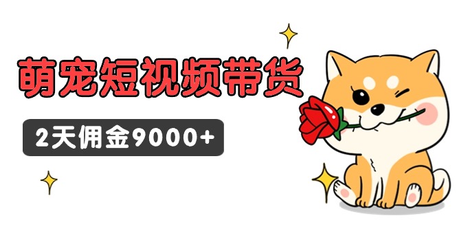 东哲日记·萌宠短视频带货，2天佣金9000+-九源吧