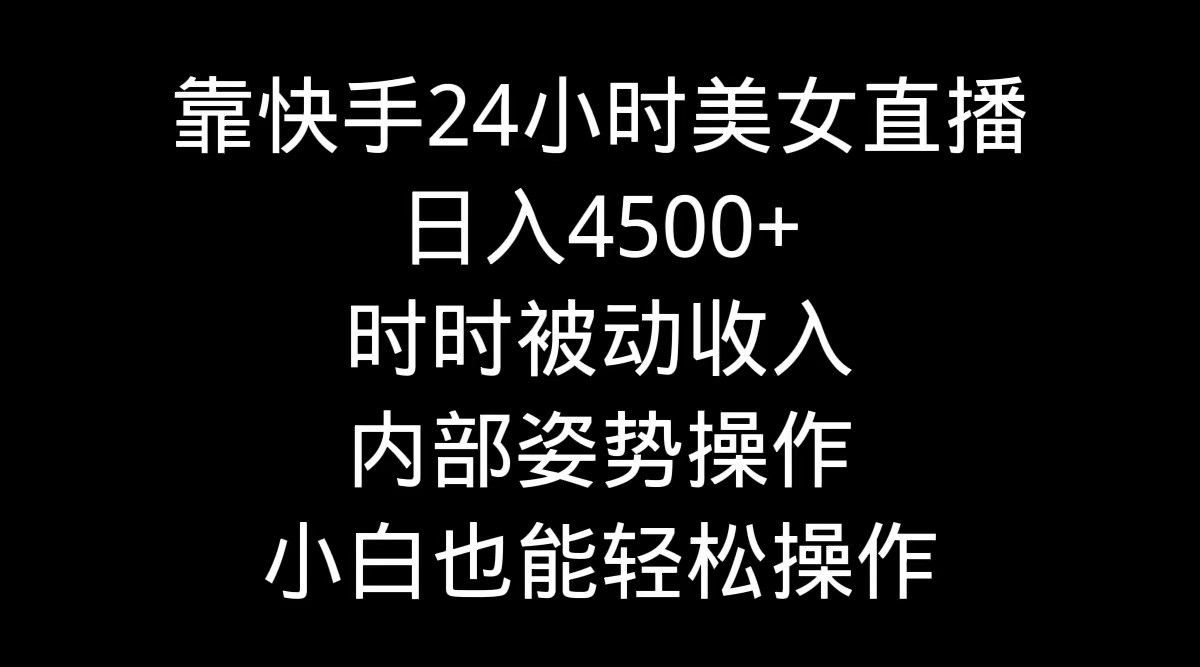 靠快手美女24小时直播，日入4500+，时时被动收入，内部姿势操作，小白也…-九源吧