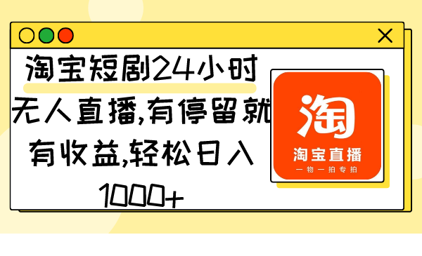 淘宝短剧24小时无人直播，有停留就有收益,轻松日入1000+-九源吧