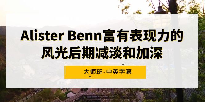 Alister Benn富有表现力的风光后期减淡和加深大师班-中英字幕-九源吧