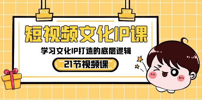 短视频文化IP课程，学习文化IP打造的底层逻辑（21节课）-九源吧