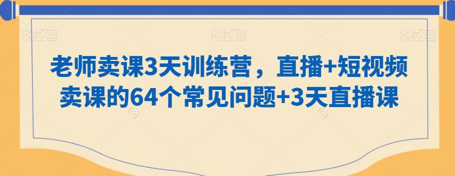 知识付费做老师卖课3天训练营，直播+短视频卖课的64个常见问题+3天直播课-九源吧