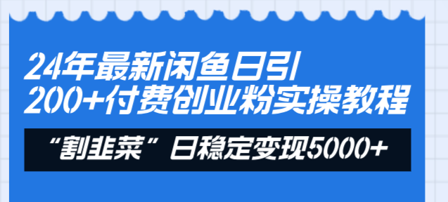 24年最新闲鱼日引200+付费创业粉，割韭菜每天5000+收益实操教程！-九源吧