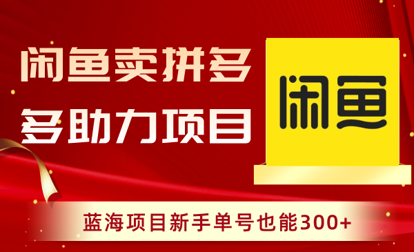 闲鱼卖拼多多助力项目，新手也能轻松赚取300+收益！-九源吧