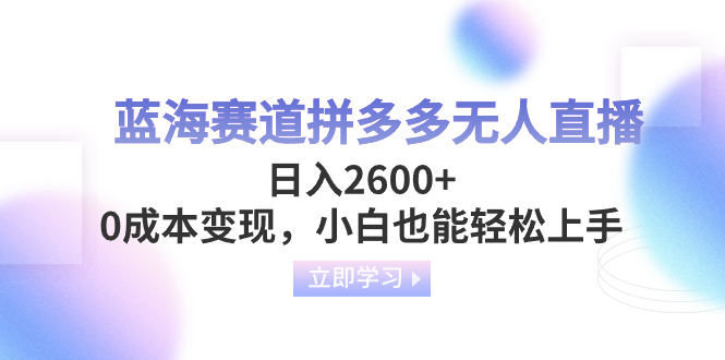 蓝海赛道拼多多无人直播，日入2600+，0成本变现，小白也能轻松上手-九源吧