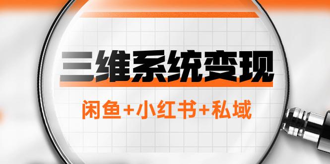 三维系统变现项目：普通人首选-年入百万的翻身项目，闲鱼+小红书+私域-九源吧