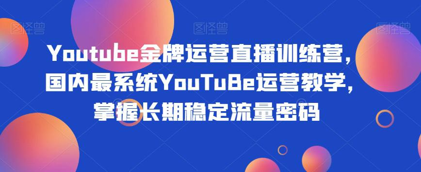 YOUTUBE金牌运营直播训练营，打造自己的长期稳定流量之路-九源吧