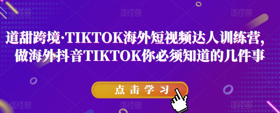 道甜跨境·TIKTOK海外短视频达人训练营，做海外抖音TIKTOK你必须知道的几件事-九源吧