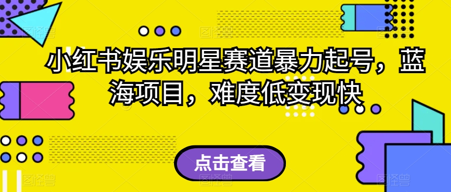 小红书娱乐明星赛道暴力起号，蓝海项目，难度低变现快【揭秘】-九源吧