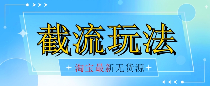 首发价值2980最新淘宝无货源不开车自然流超低成本截流玩法日入300+【揭秘】【1016更新】-九源吧