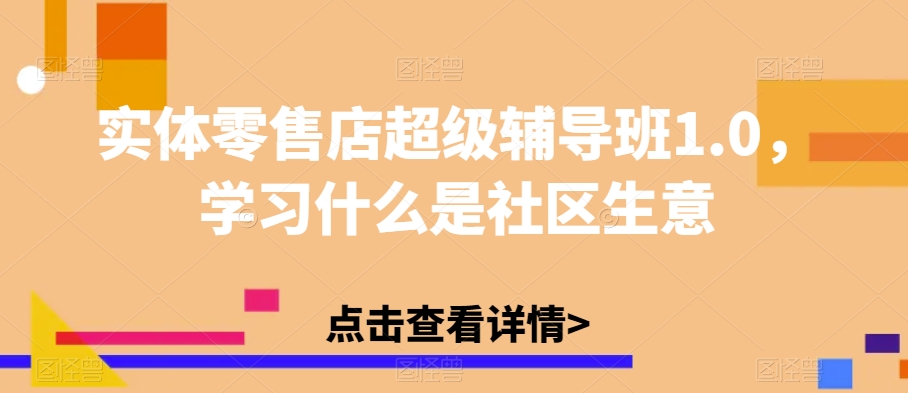 实体零售店超级辅导班1.0，学习什么是社区生意-九源吧