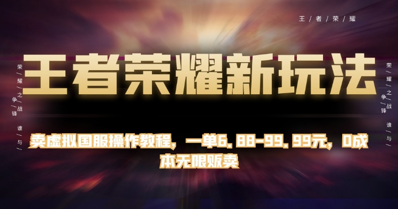 王者荣耀新玩法：卖虚拟国服操作教程，一单6.88-99.99元，0成本无限贩卖-九源吧