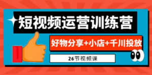 0基础短视频运营训练营：好物分享+小店+千川投放（26节视频课）-九源吧