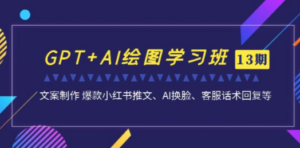 GPT+AI绘图学习班【第13期】 文案制作 爆款小红书推文、AI换脸、客服话术-九源吧