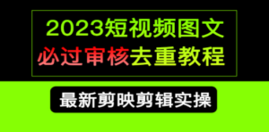 2023短视频和图文必过审核去重教程，剪映剪辑去重方法汇总实操，搬运必学-九源吧
