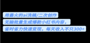 用最火的ai洗稿，无脑批量生成爆款小红书内容，省时省力，每天收入不只300+-九源吧