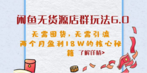 闲鱼无货源店群玩法6.0，无需囤货，无需引流，两个月盈利18W的核心秘籍-九源吧