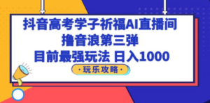 抖音高考学子祈福AI直播间，撸音浪第三弹，目前最强玩法，轻松日入1000-九源吧