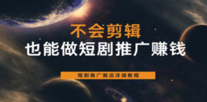 不会剪辑也能做短剧推广搬运全流程：短剧推广搬运详细教程-九源吧