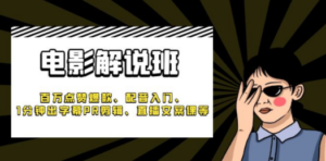 《电影解说班》百万点赞爆款、配音入门、1分钟出字幕PR剪辑、直播文案课等-九源吧