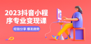 2023抖音小程序专业变现课 经验分享 爆发趋势 变现逻辑 养高权重号 剪辑等-九源吧