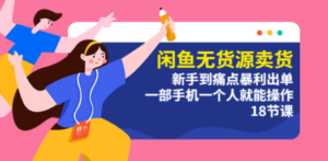 闲鱼无货源卖货：新手到痛点暴利出单，一部手机一个人就能操作（18节课）-九源吧