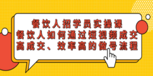 餐饮人招学员实操课，餐饮人如何通过短视频成交，高成交、效率高的做号流程-九源吧