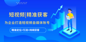 短视频|精准获客 为企业打造短视频自媒体账号 (精准定位+引流+持续获客)-九源吧