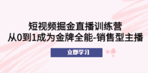 短视频掘金直播训练营：从0到1成为金牌全能-销售型主播-九源吧