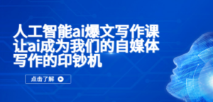 人工智能ai爆文写作课，让ai成为我们的自媒体写作的印钞机-九源吧