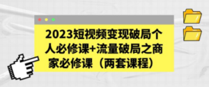 2023短视频变现破局个人必修课+流量破局之商家必修课（两套课程）-九源吧
