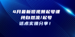 4月最新短视频起号课：纯自然流/起号，话术实操分享-九源吧