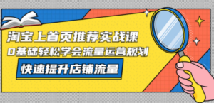 淘宝上首页/推荐实战课：0基础轻松学会流量运营规划，快速提升店铺流量-九源吧