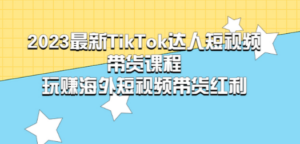 2023最新TikTok·达人短视频带货课程，玩赚海外短视频带货·红利-九源吧