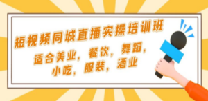 短视频同城·直播实操培训班：适合美业，餐饮，舞蹈，小吃，服装，酒业-九源吧