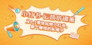 重磅来袭：小红书·运营培训班：从0-1带你玩转小红书，做个赚钱的私域IP-九源吧
