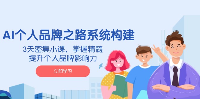 AI 个人品牌之路系统构建，3天密集小课，掌握精髓，提升个人品牌影响力-九源吧
