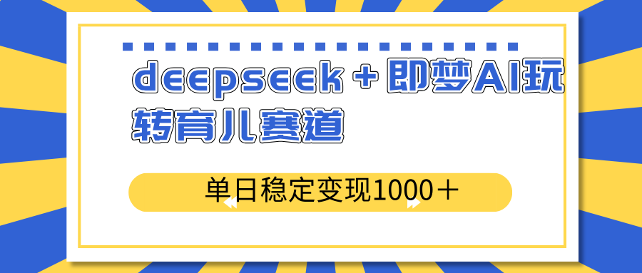 deepseek＋即梦AI玩转育儿赛道，单日稳定变现1000＋育儿赛道-九源吧